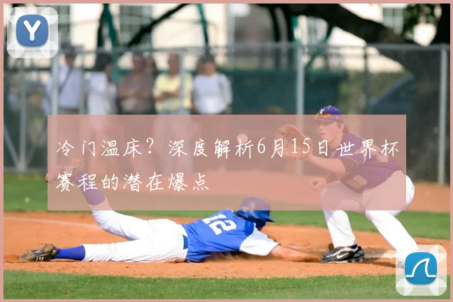 冷门温床?深度解析6月15日世界杯赛程的潜在爆点