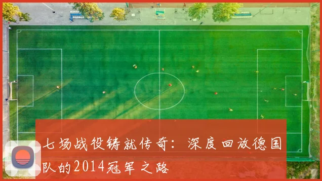 七场战役铸就传奇：深度回放德国队的2014冠军之路