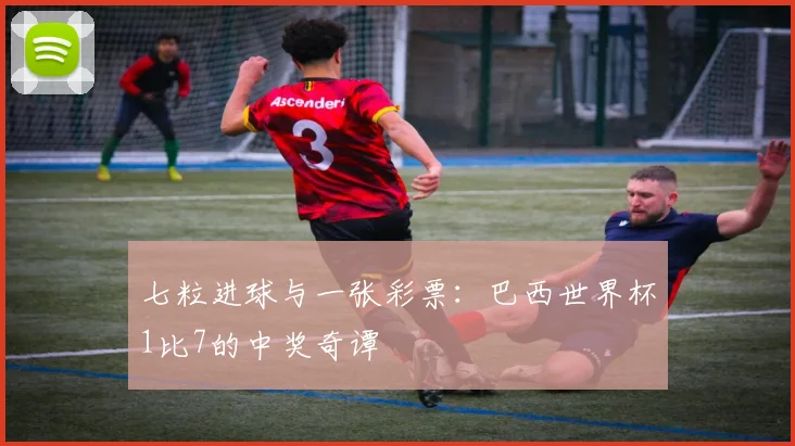 七粒进球与一张彩票:巴西世界杯1比7的中奖奇谭
