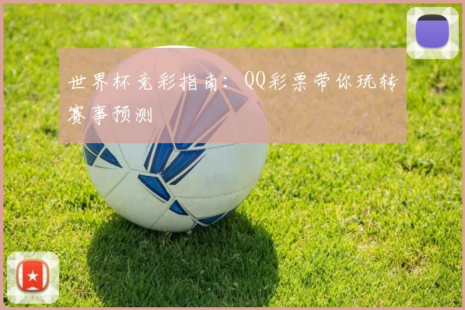 世界杯竞彩指南：QQ彩票带你玩转赛事预测