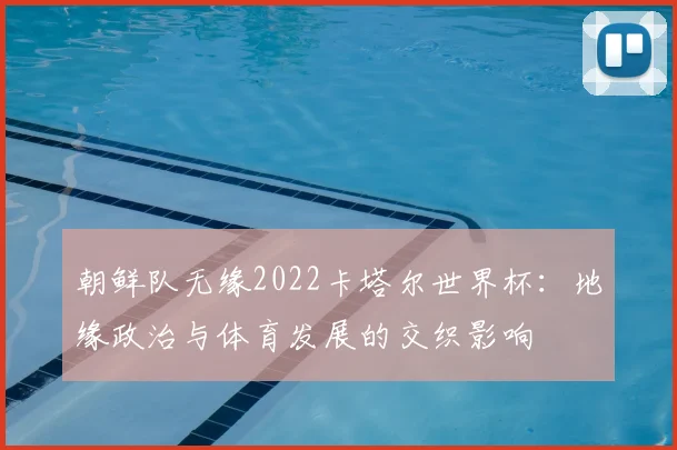 朝鲜队无缘2022卡塔尔世界杯：地缘政治与体育发展的交织影响