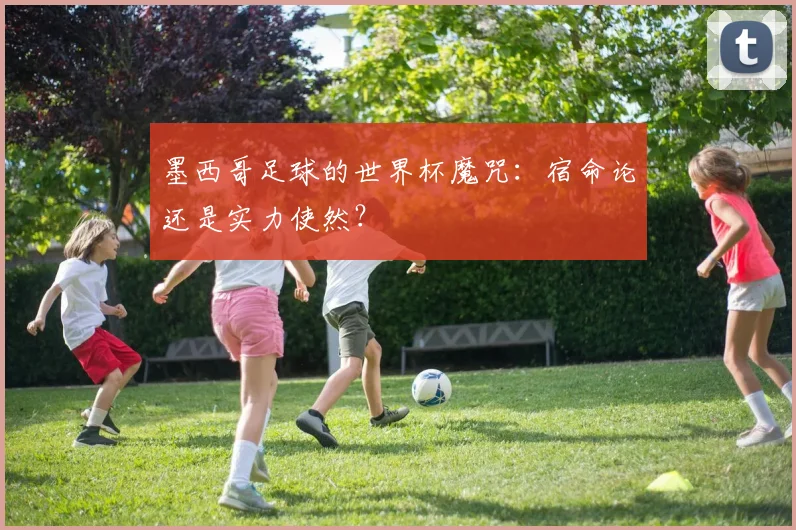 墨西哥足球的世界杯魔咒:宿命论还是实力使然?