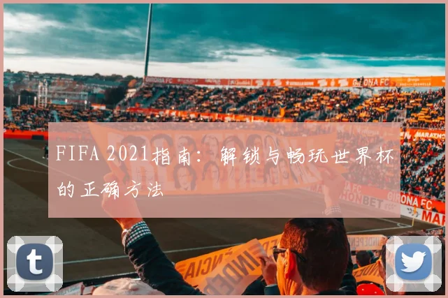 FIFA 2021指南:解锁与畅玩世界杯的正确方法