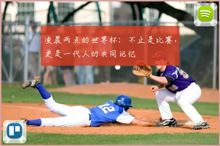 凌晨两点的世界杯：不止是比赛，更是一代人的共同记忆