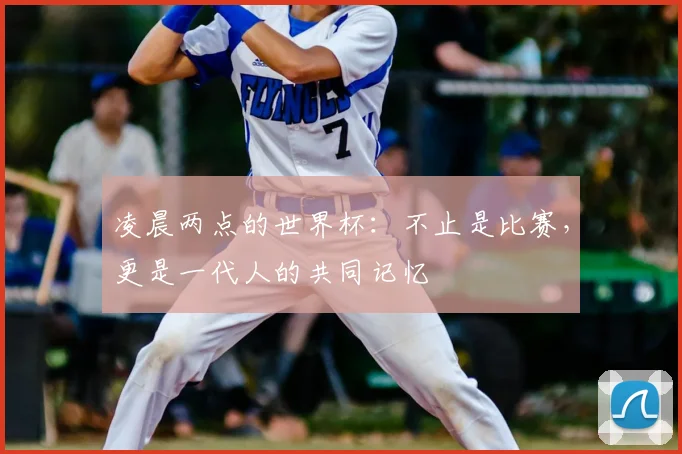 凌晨两点的世界杯：不止是比赛，更是一代人的共同记忆