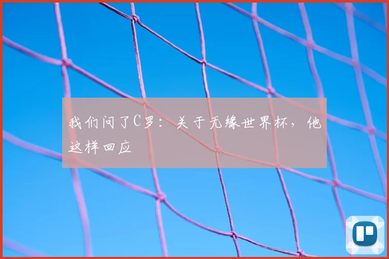 我们问了C罗:关于无缘世界杯,他这样回应