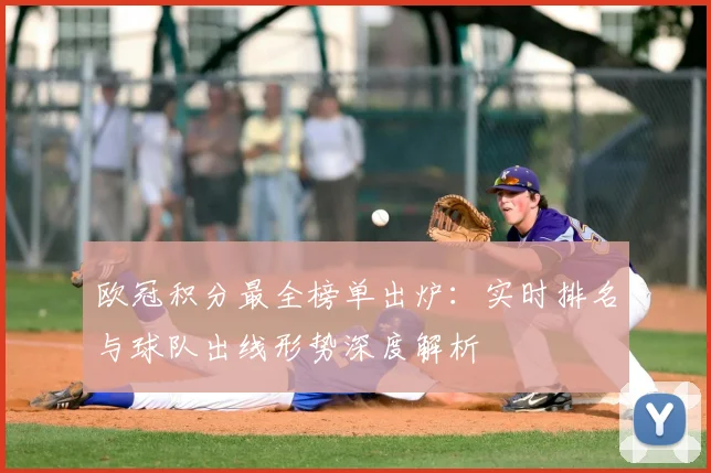 欧冠积分最全榜单出炉：实时排名与球队出线形势深度解析