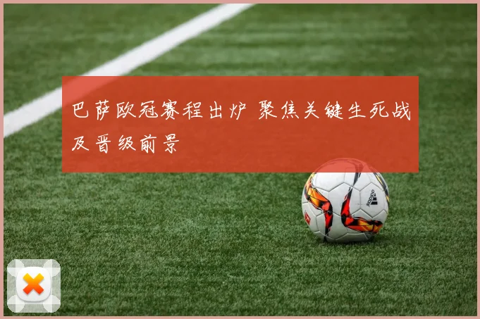 巴萨欧冠赛程出炉 聚焦关键生死战及晋级前景