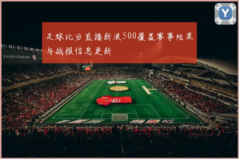 足球比分直播新浪500覆盖赛事结果与战报信息更新