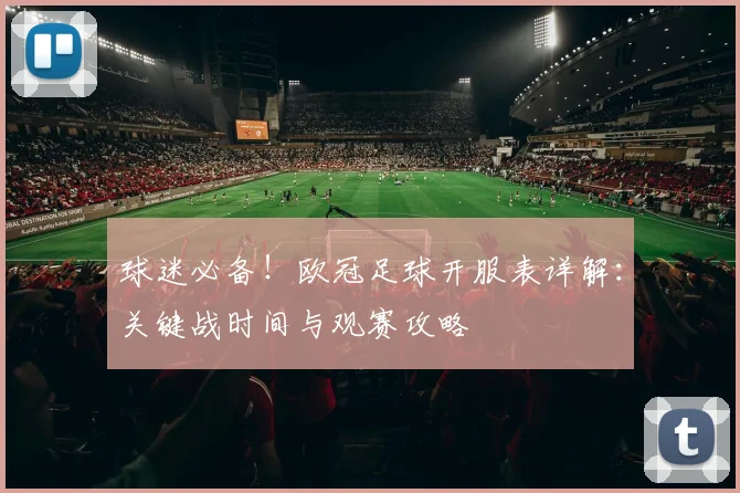 球迷必备！欧冠足球开服表详解：关键战时间与观赛攻略