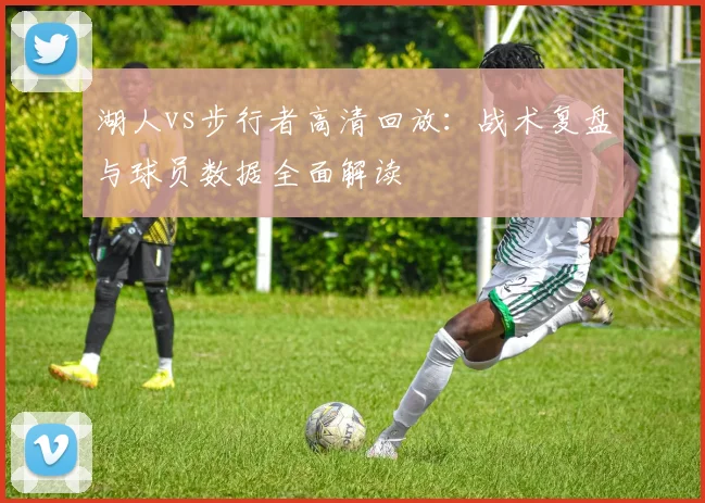 湖人vs步行者高清回放：战术复盘与球员数据全面解读