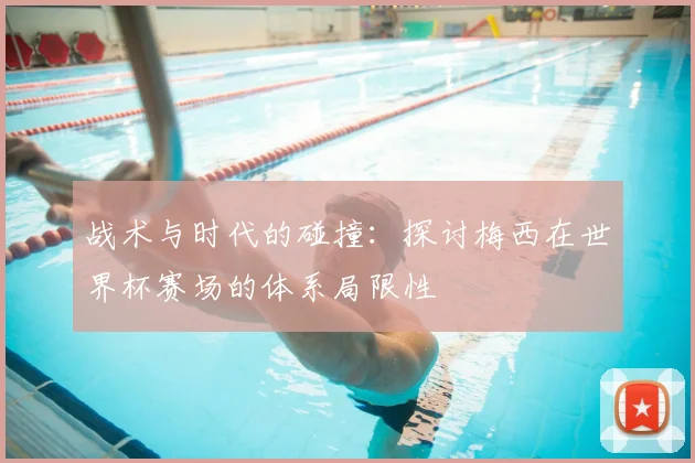 战术与时代的碰撞：探讨梅西在世界杯赛场的体系局限性