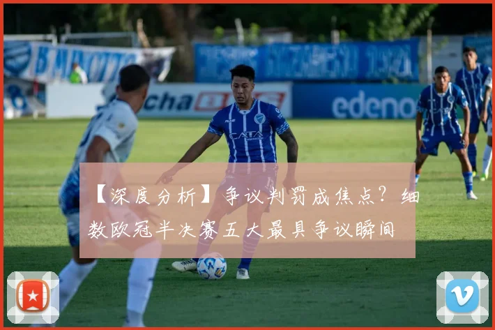 【深度分析】争议判罚成焦点？细数欧冠半决赛五大最具争议瞬间
