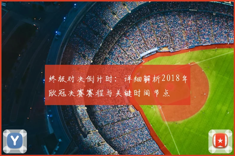 终极对决倒计时：详细解析2018年欧冠决赛赛程与关键时间节点
