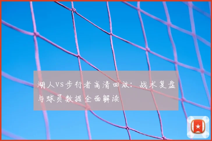 湖人vs步行者高清回放：战术复盘与球员数据全面解读