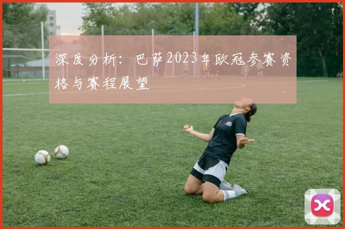 深度分析：巴萨2023年欧冠参赛资格与赛程展望