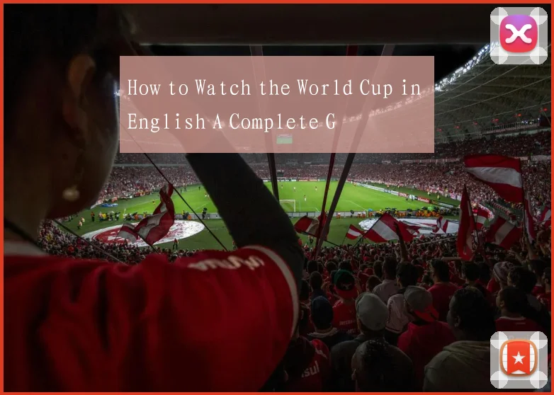 How to Watch the World Cup in English A Complete G