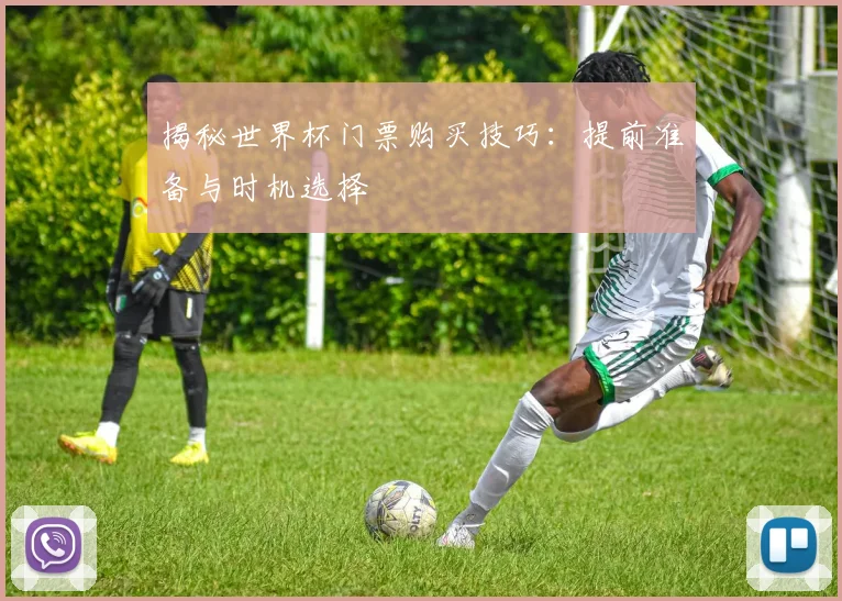 揭秘世界杯门票购买技巧：提前准备与时机选择