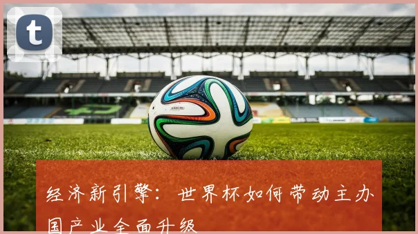 经济新引擎：世界杯如何带动主办国产业全面升级
