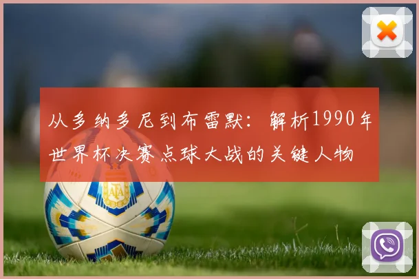 从多纳多尼到布雷默：解析1990年世界杯决赛点球大战的关键人物