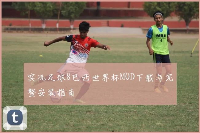 实况足球8巴西世界杯MOD下载与完整安装指南