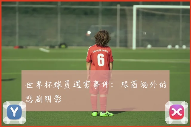 世界杯球员遇害事件：绿茵场外的悲剧阴影
