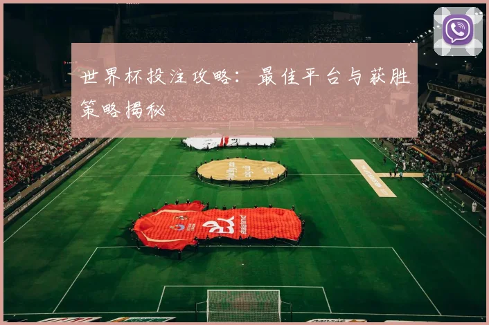 世界杯投注攻略：最佳平台与获胜策略揭秘